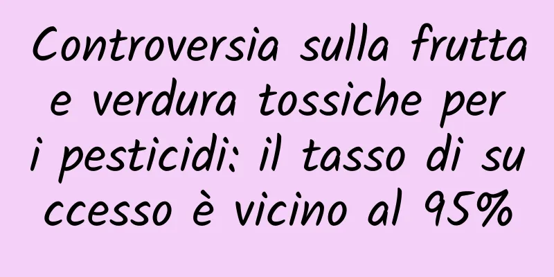 Controversia sulla frutta e verdura tossiche per i pesticidi: il tasso di successo è vicino al 95%