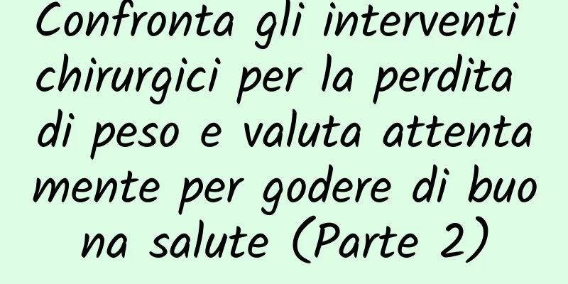 Confronta gli interventi chirurgici per la perdita di peso e valuta attentamente per godere di buona salute (Parte 2)