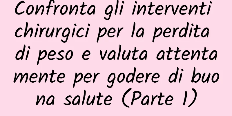 Confronta gli interventi chirurgici per la perdita di peso e valuta attentamente per godere di buona salute (Parte 1)