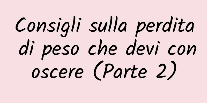 Consigli sulla perdita di peso che devi conoscere (Parte 2)