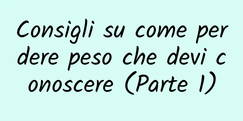 Consigli su come perdere peso che devi conoscere (Parte 1)