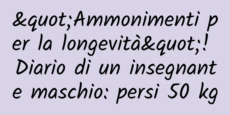 "Ammonimenti per la longevità"! Diario di un insegnante maschio: persi 50 kg