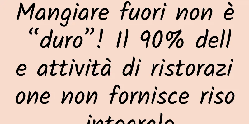 Mangiare fuori non è “duro”! Il 90% delle attività di ristorazione non fornisce riso integrale