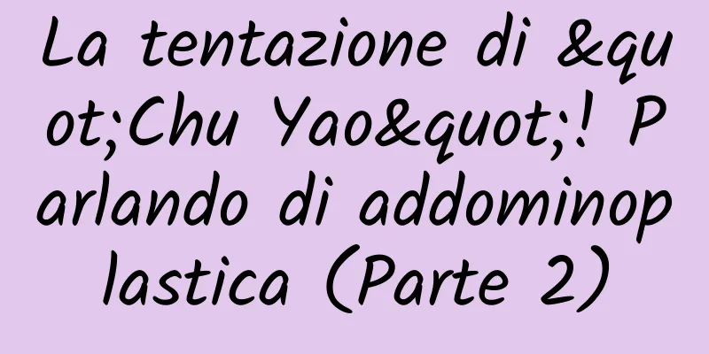 La tentazione di "Chu Yao"! Parlando di addominoplastica (Parte 2)
