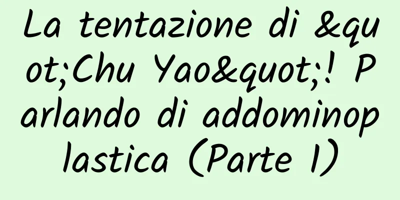 La tentazione di "Chu Yao"! Parlando di addominoplastica (Parte 1)