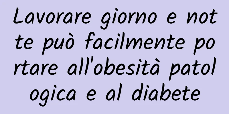 Lavorare giorno e notte può facilmente portare all'obesità patologica e al diabete