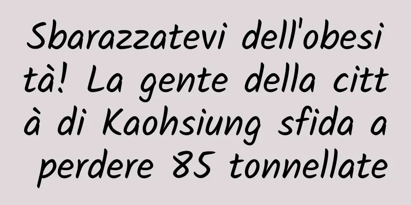 Sbarazzatevi dell'obesità! La gente della città di Kaohsiung sfida a perdere 85 tonnellate