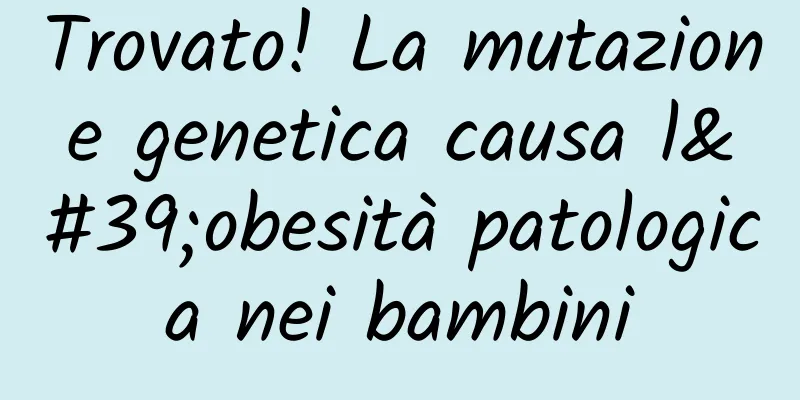 Trovato! La mutazione genetica causa l'obesità patologica nei bambini