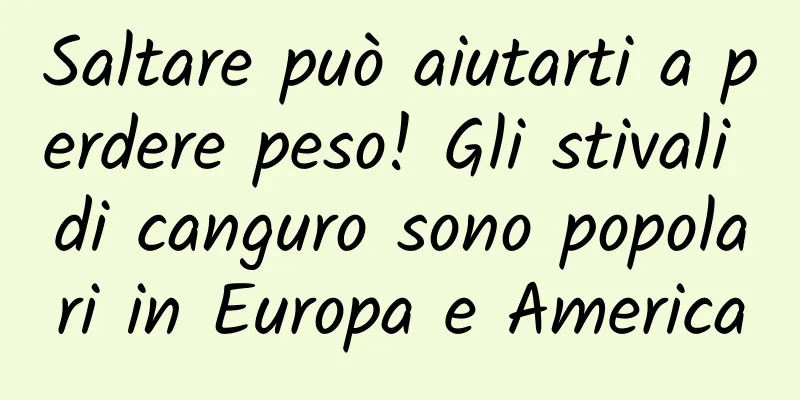 Saltare può aiutarti a perdere peso! Gli stivali di canguro sono popolari in Europa e America