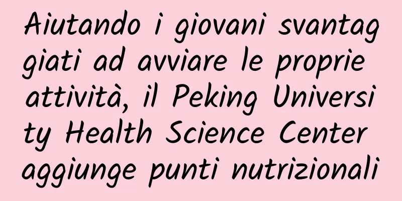 Aiutando i giovani svantaggiati ad avviare le proprie attività, il Peking University Health Science Center aggiunge punti nutrizionali
