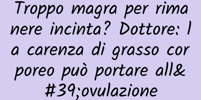 Troppo magra per rimanere incinta? Dottore: la carenza di grasso corporeo può portare all'ovulazione