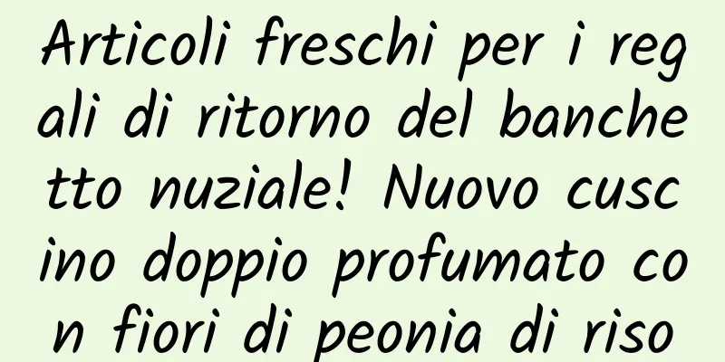 Articoli freschi per i regali di ritorno del banchetto nuziale! Nuovo cuscino doppio profumato con fiori di peonia di riso