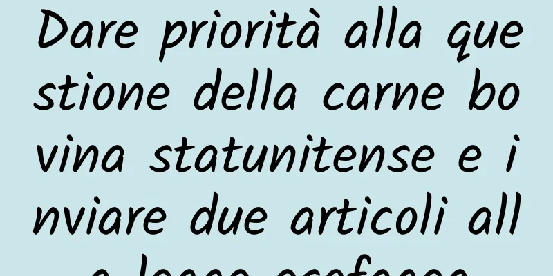 Dare priorità alla questione della carne bovina statunitense e inviare due articoli alla legge esofagea