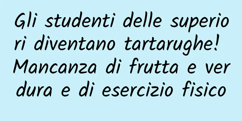 Gli studenti delle superiori diventano tartarughe! Mancanza di frutta e verdura e di esercizio fisico