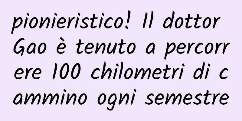 pionieristico! Il dottor Gao è tenuto a percorrere 100 chilometri di cammino ogni semestre