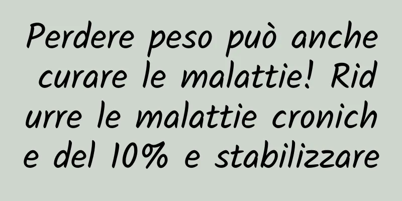 Perdere peso può anche curare le malattie! Ridurre le malattie croniche del 10% e stabilizzare