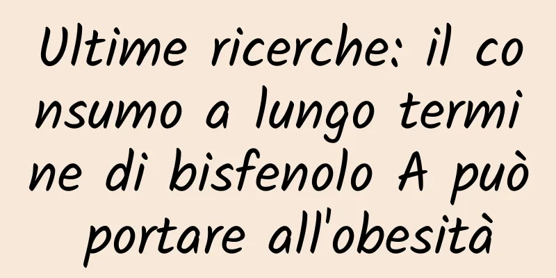 Ultime ricerche: il consumo a lungo termine di bisfenolo A può portare all'obesità