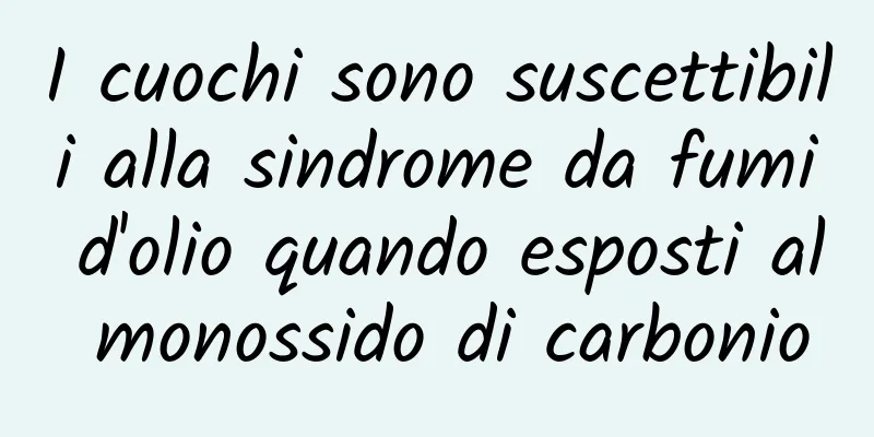 I cuochi sono suscettibili alla sindrome da fumi d'olio quando esposti al monossido di carbonio