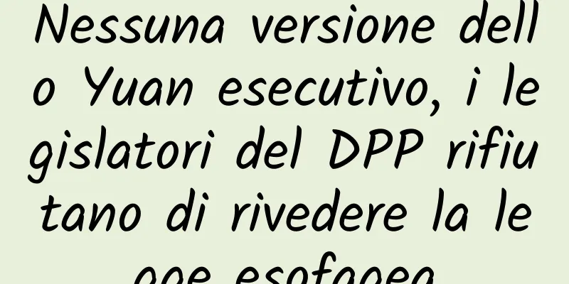 Nessuna versione dello Yuan esecutivo, i legislatori del DPP rifiutano di rivedere la legge esofagea
