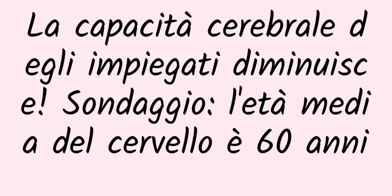 La capacità cerebrale degli impiegati diminuisce! Sondaggio: l'età media del cervello è 60 anni