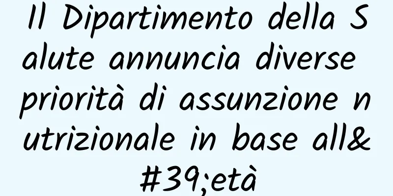 Il Dipartimento della Salute annuncia diverse priorità di assunzione nutrizionale in base all'età