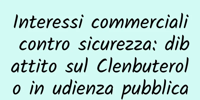 Interessi commerciali contro sicurezza: dibattito sul Clenbuterolo in udienza pubblica