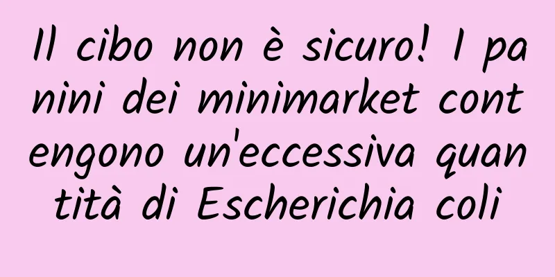 Il cibo non è sicuro! I panini dei minimarket contengono un'eccessiva quantità di Escherichia coli
