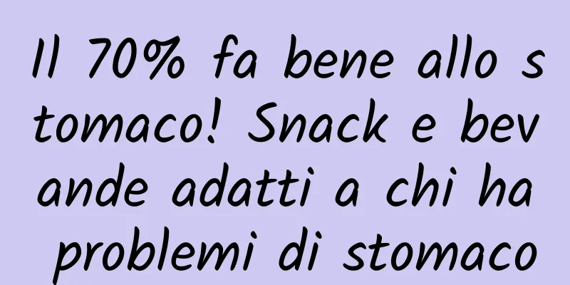 Il 70% fa bene allo stomaco! Snack e bevande adatti a chi ha problemi di stomaco