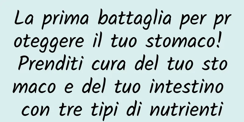 La prima battaglia per proteggere il tuo stomaco! Prenditi cura del tuo stomaco e del tuo intestino con tre tipi di nutrienti