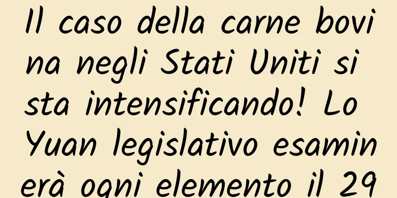 Il caso della carne bovina negli Stati Uniti si sta intensificando! Lo Yuan legislativo esaminerà ogni elemento il 29
