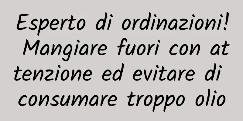 Esperto di ordinazioni! Mangiare fuori con attenzione ed evitare di consumare troppo olio
