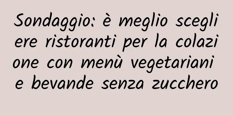 Sondaggio: è meglio scegliere ristoranti per la colazione con menù vegetariani e bevande senza zucchero