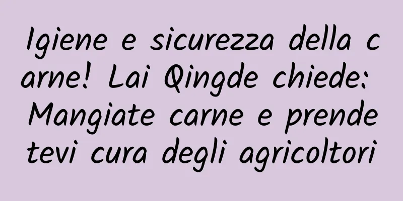 Igiene e sicurezza della carne! Lai Qingde chiede: Mangiate carne e prendetevi cura degli agricoltori