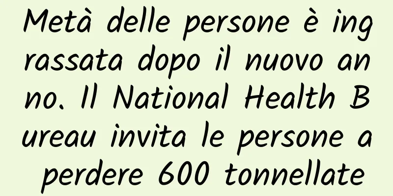 Metà delle persone è ingrassata dopo il nuovo anno. Il National Health Bureau invita le persone a perdere 600 tonnellate