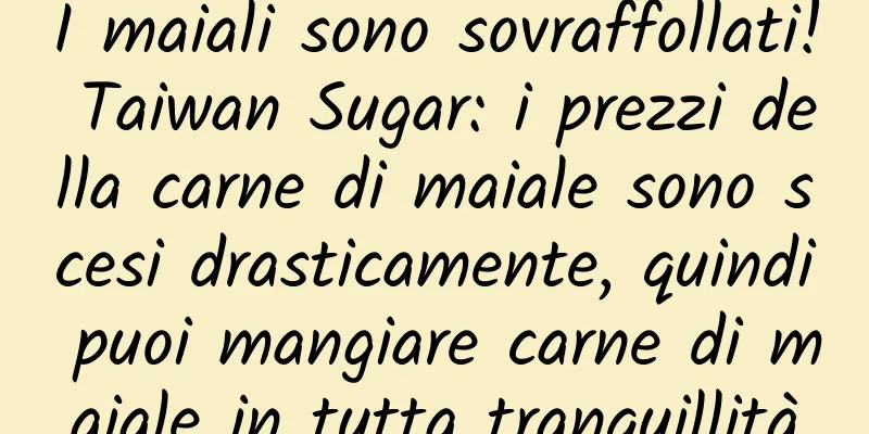I maiali sono sovraffollati! Taiwan Sugar: i prezzi della carne di maiale sono scesi drasticamente, quindi puoi mangiare carne di maiale in tutta tranquillità
