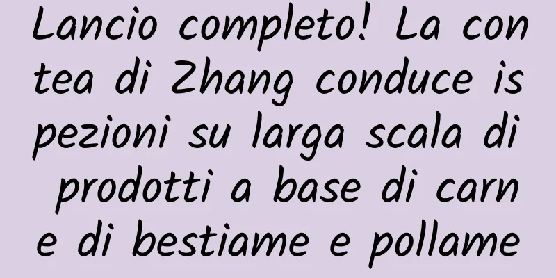 Lancio completo! La contea di Zhang conduce ispezioni su larga scala di prodotti a base di carne di bestiame e pollame