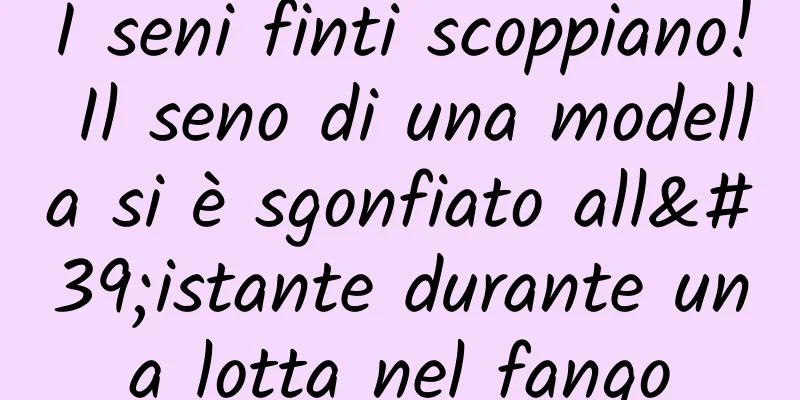 I seni finti scoppiano! Il seno di una modella si è sgonfiato all'istante durante una lotta nel fango