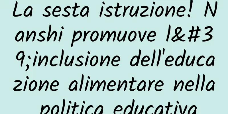 La sesta istruzione! Nanshi promuove l'inclusione dell'educazione alimentare nella politica educativa