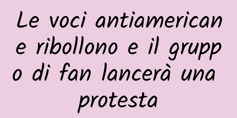 Le voci antiamericane ribollono e il gruppo di fan lancerà una protesta