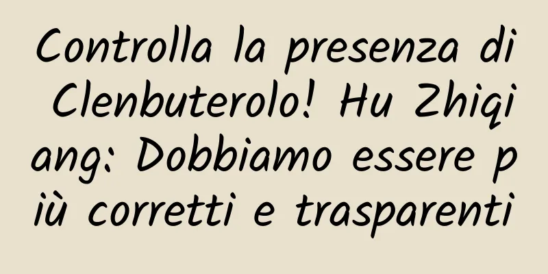 Controlla la presenza di Clenbuterolo! Hu Zhiqiang: Dobbiamo essere più corretti e trasparenti