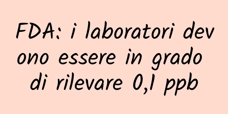FDA: i laboratori devono essere in grado di rilevare 0,1 ppb