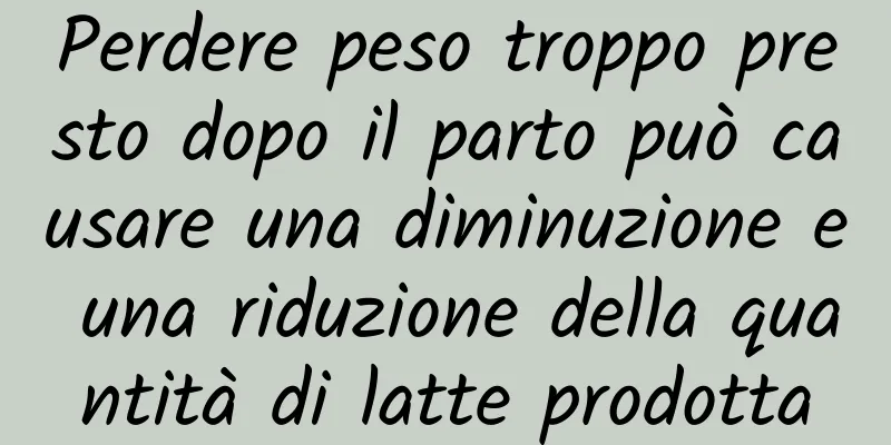 Perdere peso troppo presto dopo il parto può causare una diminuzione e una riduzione della quantità di latte prodotta