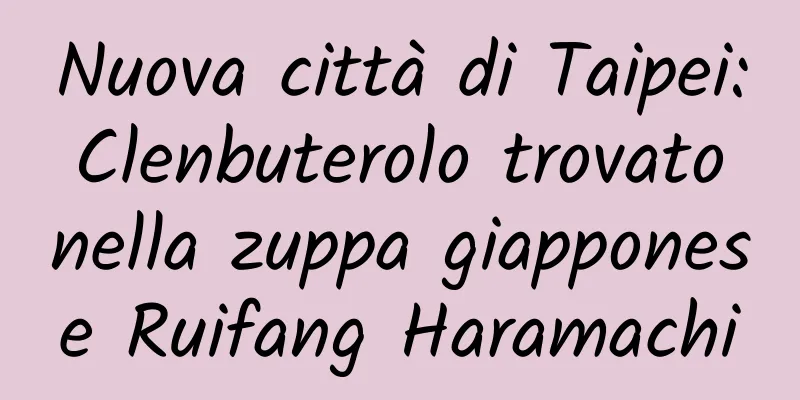 Nuova città di Taipei: Clenbuterolo trovato nella zuppa giapponese Ruifang Haramachi