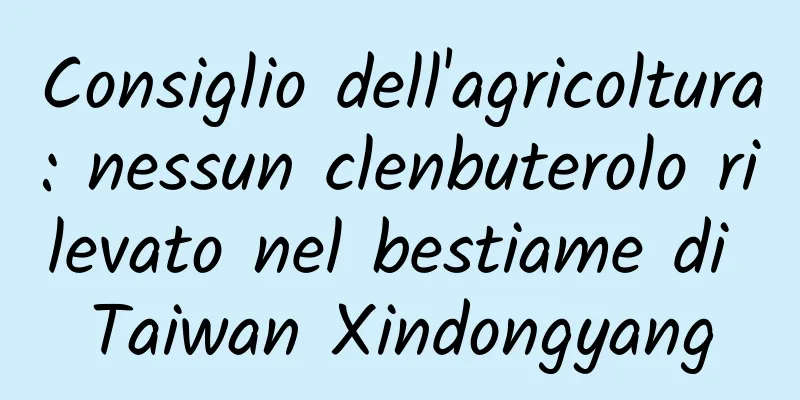 Consiglio dell'agricoltura: nessun clenbuterolo rilevato nel bestiame di Taiwan Xindongyang