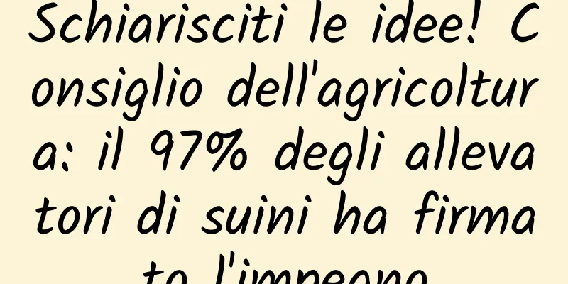 Schiarisciti le idee! Consiglio dell'agricoltura: il 97% degli allevatori di suini ha firmato l'impegno