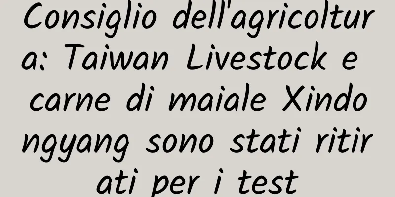 Consiglio dell'agricoltura: Taiwan Livestock e carne di maiale Xindongyang sono stati ritirati per i test