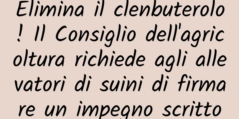 Elimina il clenbuterolo! Il Consiglio dell'agricoltura richiede agli allevatori di suini di firmare un impegno scritto