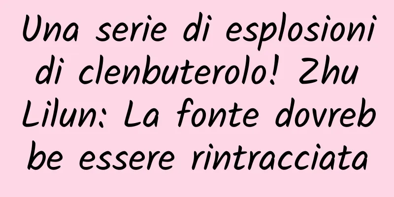 Una serie di esplosioni di clenbuterolo! Zhu Lilun: La fonte dovrebbe essere rintracciata