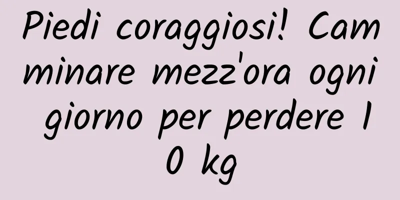 Piedi coraggiosi! Camminare mezz'ora ogni giorno per perdere 10 kg