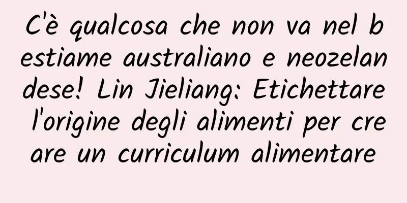 C'è qualcosa che non va nel bestiame australiano e neozelandese! Lin Jieliang: Etichettare l'origine degli alimenti per creare un curriculum alimentare